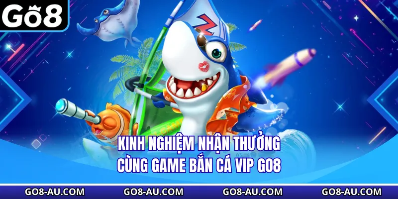 Kinh nghiệm nhận thưởng cùng game Bắn Cá VIP GO8