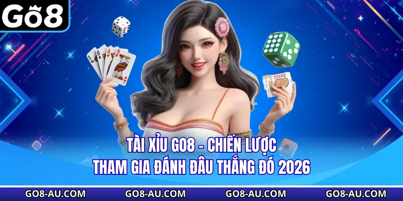 Tài Xỉu GO8 - Chiến Lược Tham Gia Đánh Đâu Thắng Đó 2026